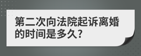 第二次向法院起诉离婚的时间是多久?