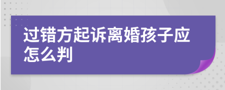 过错方起诉离婚孩子应怎么判