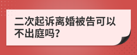 二次起诉离婚被告可以不出庭吗？