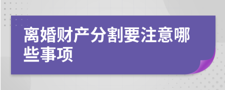 离婚财产分割要注意哪些事项