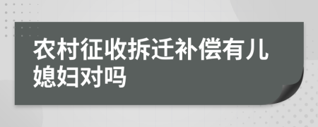 农村征收拆迁补偿有儿媳妇对吗