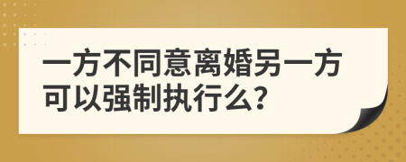 一方不同意离婚另一方可以强制执行么？