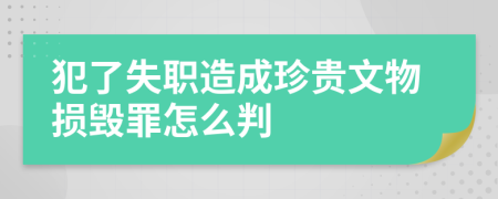 犯了失职造成珍贵文物损毁罪怎么判