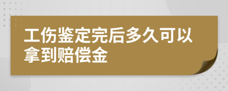 工伤鉴定完后多久可以拿到赔偿金