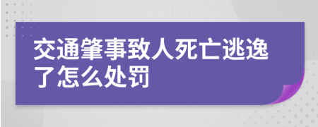 交通肇事致人死亡逃逸了怎么处罚