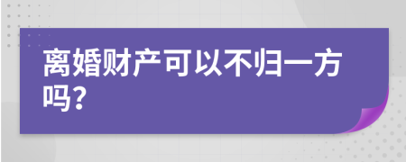 离婚财产可以不归一方吗？