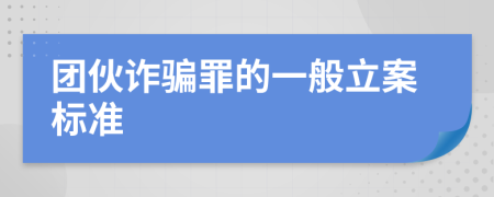 团伙诈骗罪的一般立案标准