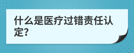 什么是医疗过错责任认定？