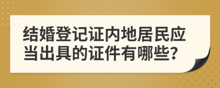 结婚登记证内地居民应当出具的证件有哪些？