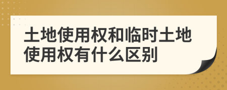 土地使用权和临时土地使用权有什么区别