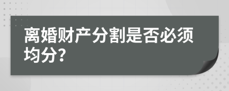 离婚财产分割是否必须均分？