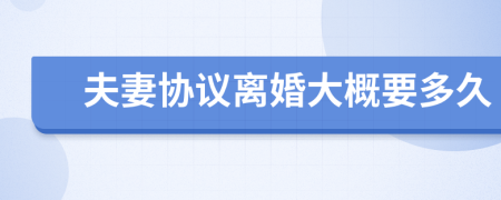 夫妻协议离婚大概要多久