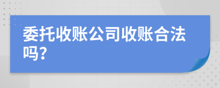 委托收账公司收账合法吗？