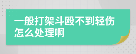 一般打架斗殴不到轻伤怎么处理啊