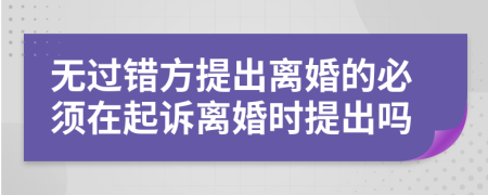 无过错方提出离婚的必须在起诉离婚时提出吗