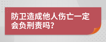 防卫造成他人伤亡一定会负刑责吗？