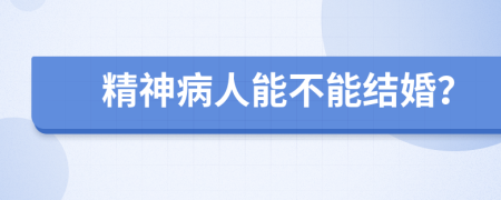 精神病人能不能结婚？