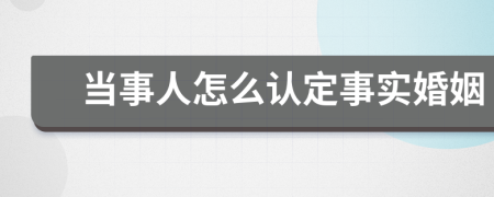 当事人怎么认定事实婚姻