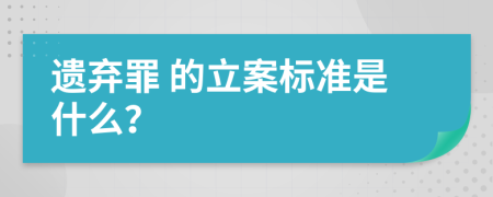  遗弃罪 的立案标准是什么？