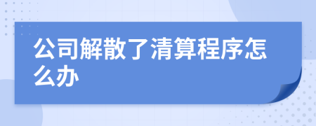 公司解散了清算程序怎么办