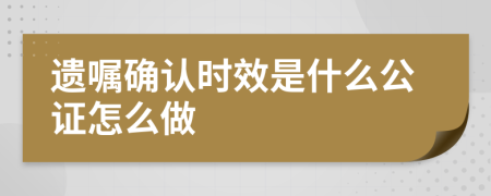 遗嘱确认时效是什么公证怎么做