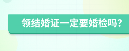 领结婚证一定要婚检吗？