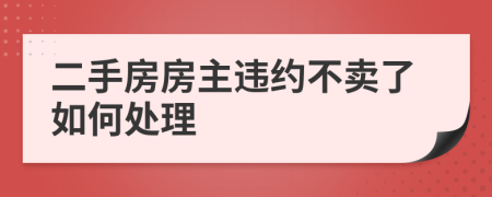 二手房房主违约不卖了如何处理