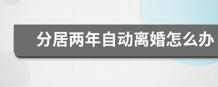 分居两年自动离婚怎么办