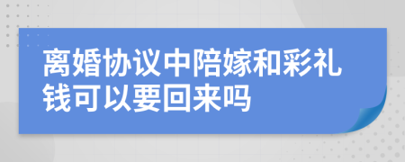 离婚协议中陪嫁和彩礼钱可以要回来吗