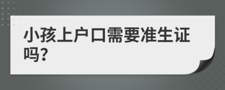 小孩上户口需要准生证吗？