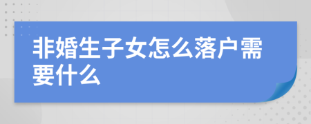 非婚生子女怎么落户需要什么