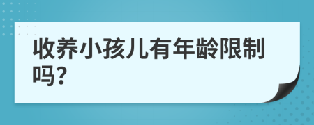 收养小孩儿有年龄限制吗？