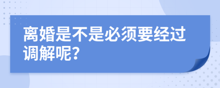 离婚是不是必须要经过调解呢？