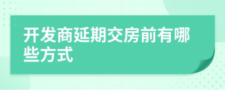 开发商延期交房前有哪些方式