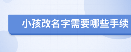 小孩改名字需要哪些手续