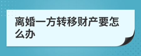 离婚一方转移财产要怎么办