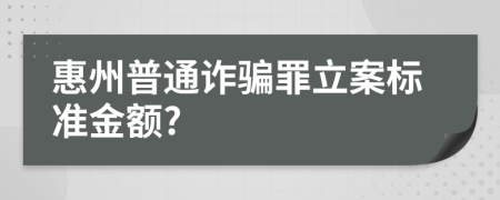 惠州普通诈骗罪立案标准金额?