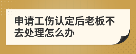 申请工伤认定后老板不去处理怎么办