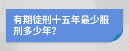 有期徒刑十五年最少服刑多少年？