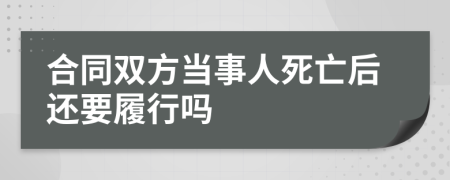 合同双方当事人死亡后还要履行吗