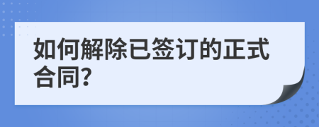 如何解除已签订的正式合同？