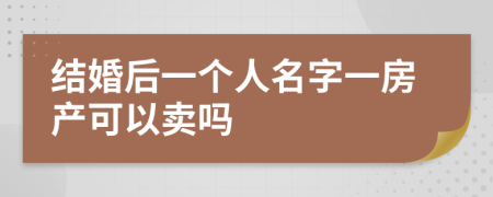 结婚后一个人名字一房产可以卖吗