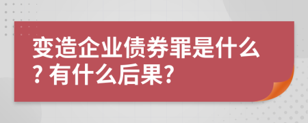 变造企业债券罪是什么? 有什么后果?