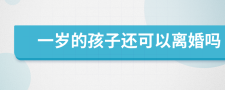 一岁的孩子还可以离婚吗