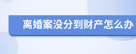 离婚案没分到财产怎么办