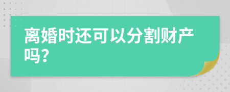 离婚时还可以分割财产吗？