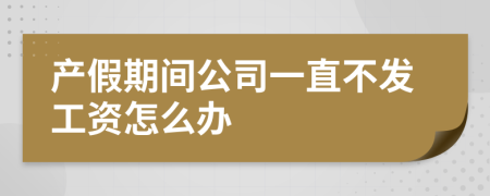 产假期间公司一直不发工资怎么办