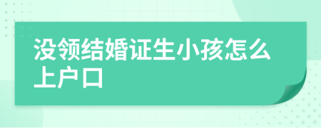 没领结婚证生小孩怎么上户口