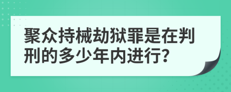 聚众持械劫狱罪是在判刑的多少年内进行？