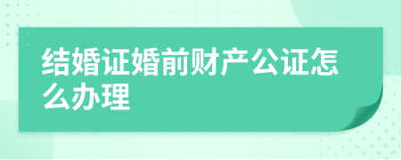 结婚证婚前财产公证怎么办理